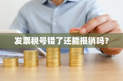 发票税号错了还能报销吗？