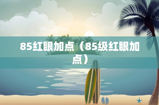 85红眼加点（85级红眼加点）