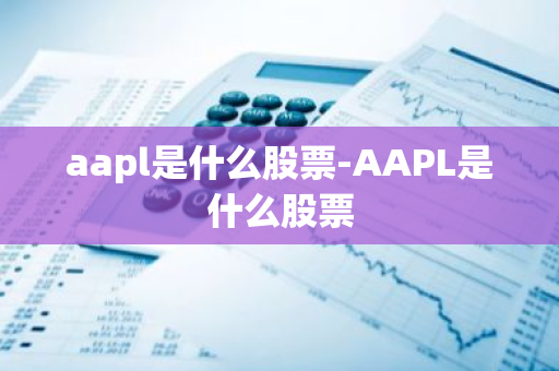 aapl是什么股票-AAPL是什么股票