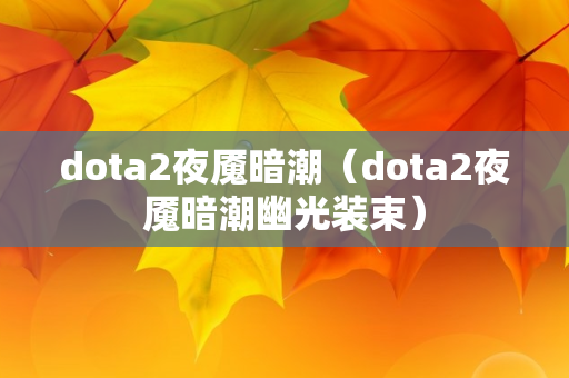 dota2夜魇暗潮（dota2夜魇暗潮幽光装束）