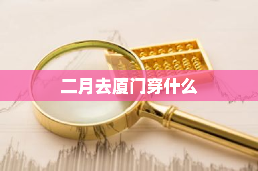 二月去厦门穿什么