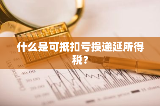 什么是可抵扣亏损递延所得税？