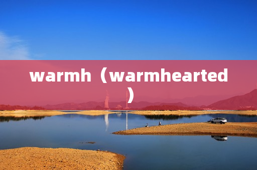 warmh（warmhearted）