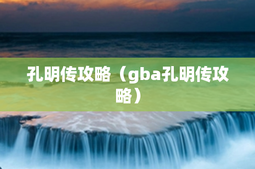 孔明传攻略（gba孔明传攻略）