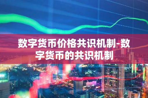 数字货币价格共识机制-数字货币的共识机制