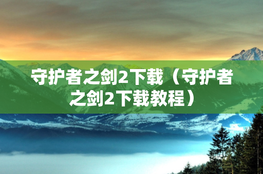 守护者之剑2下载（守护者之剑2下载教程）