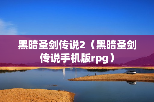 黑暗圣剑传说2（黑暗圣剑传说手机版rpg）