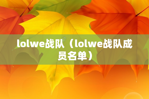 lolwe战队（lolwe战队成员名单）