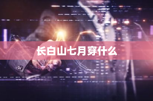 长白山七月穿什么