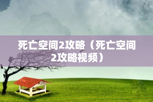 死亡空间2攻略（死亡空间2攻略视频）