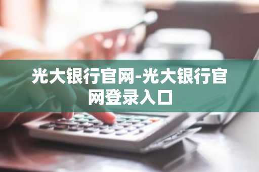 光大银行官网-光大银行官网登录入口