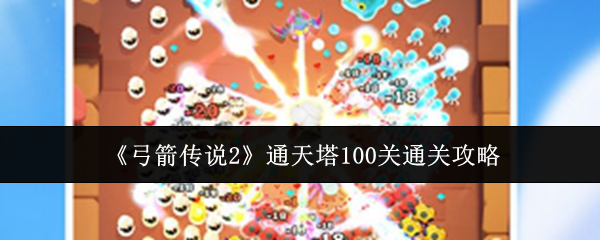 弓箭传说2通天塔100关怎么通关-弓箭传说2通天塔100关通关攻略