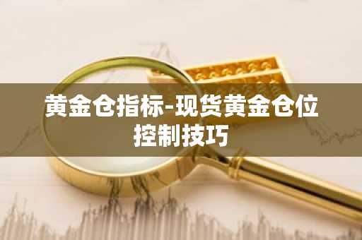 黄金仓指标-现货黄金仓位控制技巧