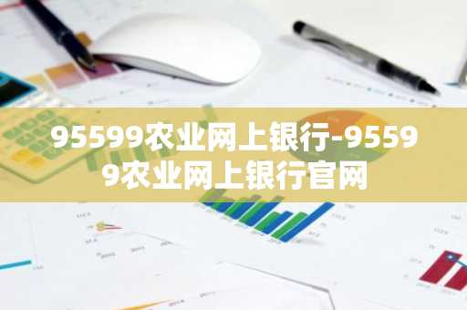 95599农业网上银行-95599农业网上银行官网