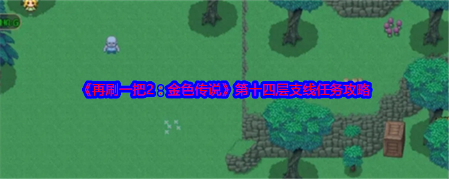 再刷一把2金色传说第十四层支线任务怎么做-再刷一把2金色传说第十四层支线任务攻略