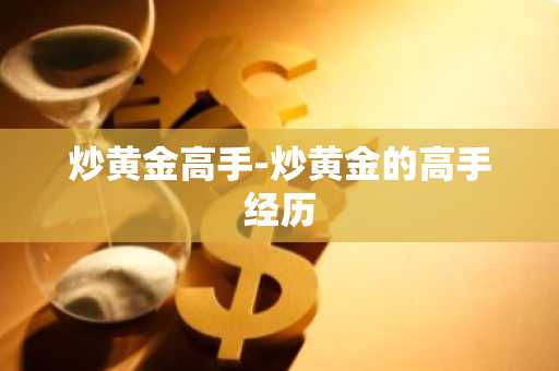 炒黄金高手-炒黄金的高手经历