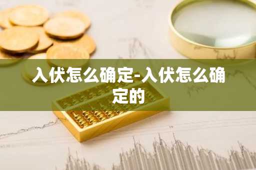 入伏怎么确定-入伏怎么确定的