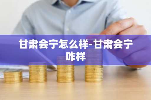 甘肃会宁怎么样-甘肃会宁咋样