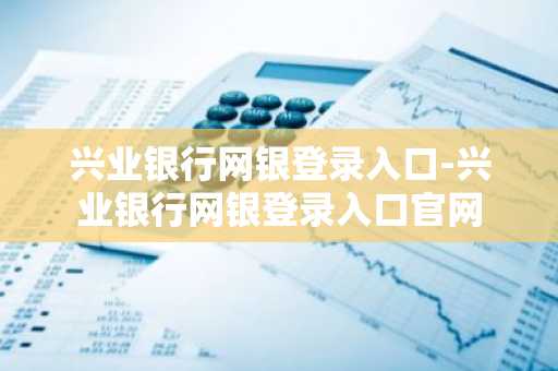 兴业银行网银登录入口-兴业银行网银登录入口官网