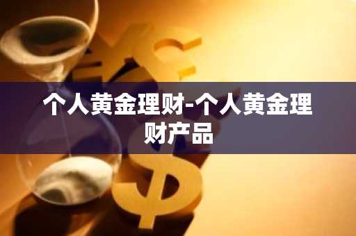 个人黄金理财-个人黄金理财产品