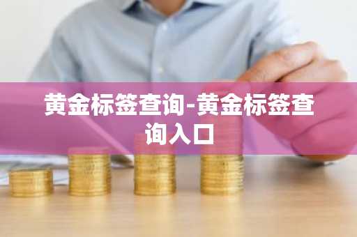 黄金标签查询-黄金标签查询入口