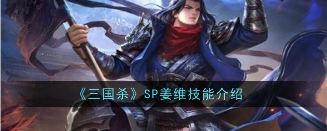 三国杀SP姜维技能是什么-SP姜维技能介绍