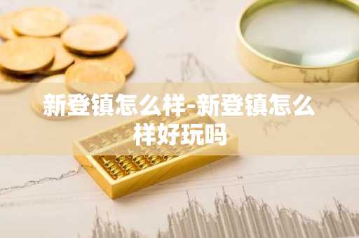 新登镇怎么样-新登镇怎么样好玩吗