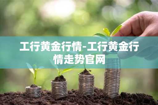 工行黄金行情-工行黄金行情走势官网